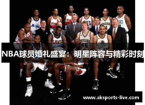 NBA球员婚礼盛宴：明星阵容与精彩时刻